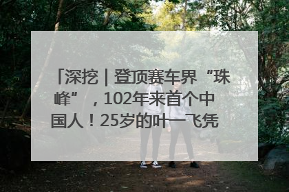深挖｜登顶赛车界“珠峰”，102年来首个中国人！25岁的叶一飞凭什么创造历史？