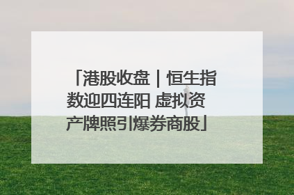 港股收盘｜恒生指数迎四连阳 虚拟资产牌照引爆券商股