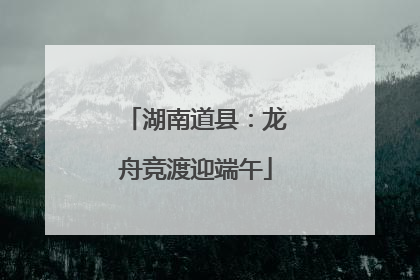 湖南道县：龙舟竞渡迎端午
