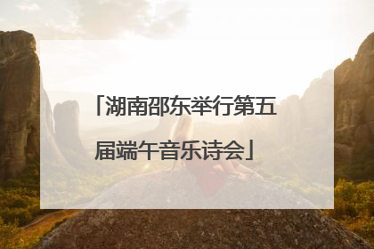 湖南邵东举行第五届端午音乐诗会