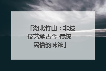 湖北竹山：非遗技艺承古今 传统民俗韵味浓