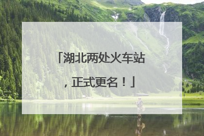 湖北两处火车站，正式更名！