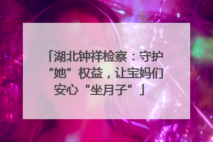 湖北钟祥检察：守护“她”权益，让宝妈们安心“坐月子”
