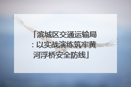 滨城区交通运输局：以实战演练筑牢黄河浮桥安全防线