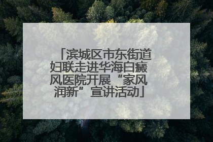 滨城区市东街道妇联走进华海白癜风医院开展“家风润新”宣讲活动