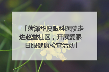 菏泽华厦眼科医院走进赵堂社区，开展爱眼日眼健康检查活动