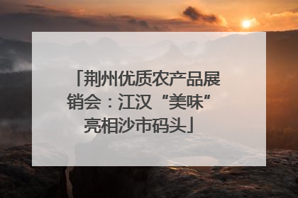 荆州优质农产品展销会：江汉“美味”亮相沙市码头