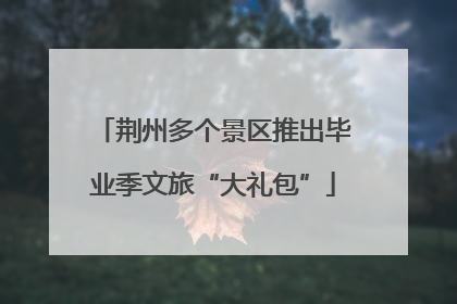 荆州多个景区推出毕业季文旅“大礼包”
