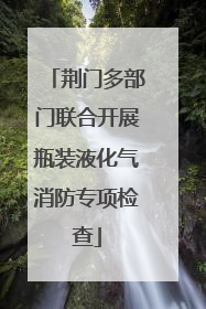 荆门多部门联合开展瓶装液化气消防专项检查