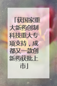获国家重大新药创制科技重大专项支持，成都又一款创新药获批上市