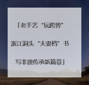 老手艺“玩跨界” 浙江洞头“夫妻档”书写非遗传承新篇章