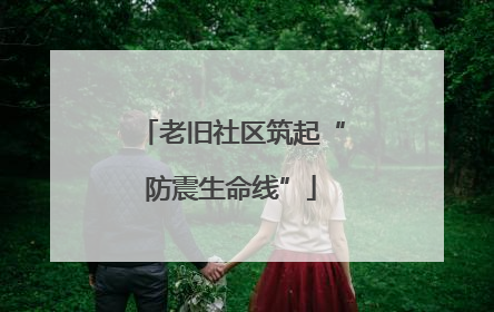 老旧社区筑起“防震生命线”
