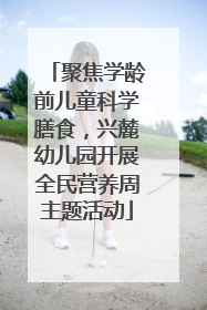 聚焦学龄前儿童科学膳食，兴麓幼儿园开展全民营养周主题活动