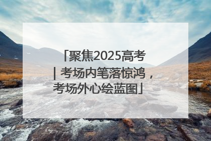 聚焦2025高考｜考场内笔落惊鸿，考场外心绘蓝图