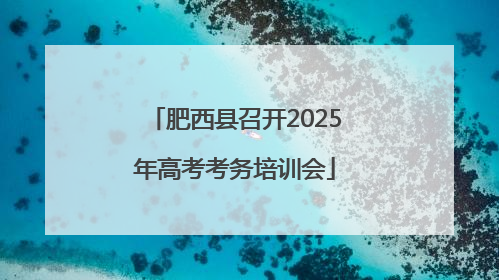 肥西县召开2025年高考考务培训会