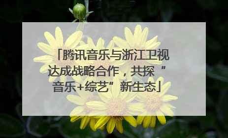 腾讯音乐与浙江卫视达成战略合作，共探“音乐+综艺”新生态