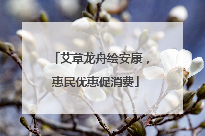艾草龙舟绘安康，惠民优惠促消费