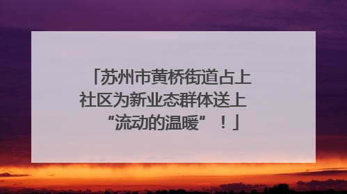 苏州市黄桥街道占上社区为新业态群体送上“流动的温暖”！