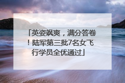 英姿飒爽，满分答卷！陆军第三批7名女飞行学员全优通过