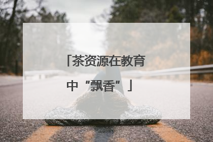 茶资源在教育中“飘香”