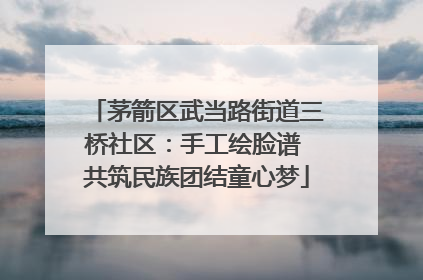 茅箭区武当路街道三桥社区：手工绘脸谱 共筑民族团结童心梦