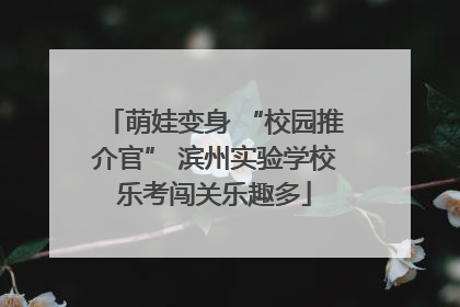萌娃变身 “校园推介官” 滨州实验学校乐考闯关乐趣多