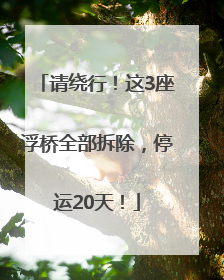 请绕行！这3座浮桥全部拆除，停运20天！
