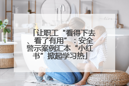 让职工“看得下去、看了有用”：安全警示案例汇本“小红书”掀起学习热