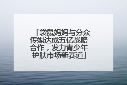 袋鼠妈妈与分众传媒达成五亿战略合作，发力青少年护肤市场新赛道