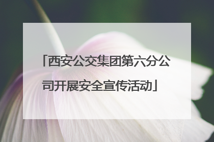 西安公交集团第六分公司开展安全宣传活动
