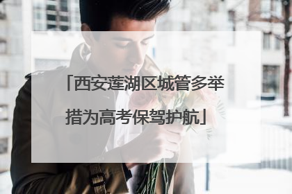 西安莲湖区城管多举措为高考保驾护航