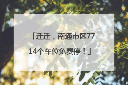 迁迁，南通市区7714个车位免费停！