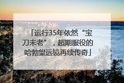 运行35年依然“宝刀未老”，超期服役的哈勃望远镜再续传奇