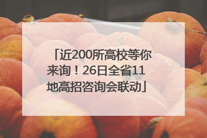 近200所高校等你来询！26日全省11地高招咨询会联动