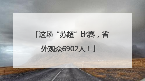 这场“苏超”比赛，省外观众6902人！