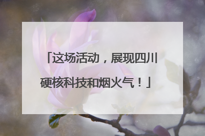 这场活动，展现四川硬核科技和烟火气！