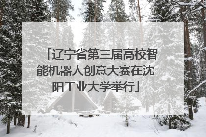 辽宁省第三届高校智能机器人创意大赛在沈阳工业大学举行