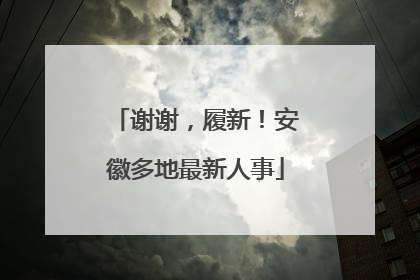 谢谢，履新！安徽多地最新人事