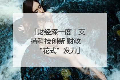 财经深一度｜支持科技创新 财政“花式”发力