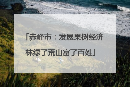 赤峰市：发展果树经济林绿了荒山富了百姓