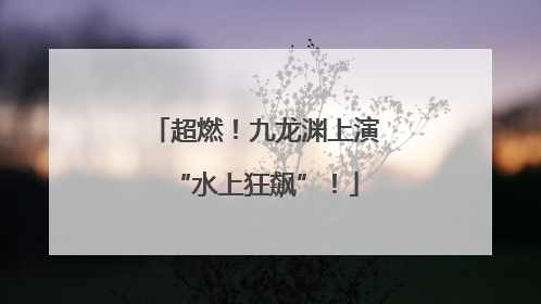 超燃！九龙渊上演“水上狂飙”！
