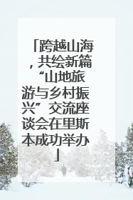 跨越山海，共绘新篇 “山地旅游与乡村振兴”交流座谈会在里斯本成功举办