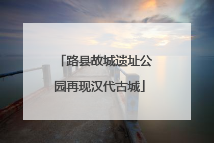 路县故城遗址公园再现汉代古城