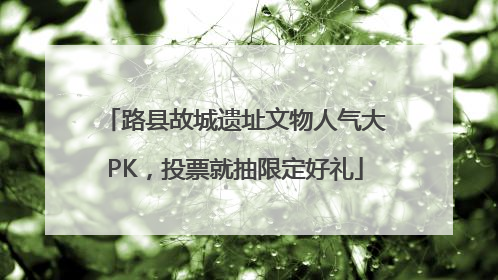 路县故城遗址文物人气大PK，投票就抽限定好礼