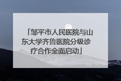 邹平市人民医院与山东大学齐鲁医院分级诊疗合作全面启动