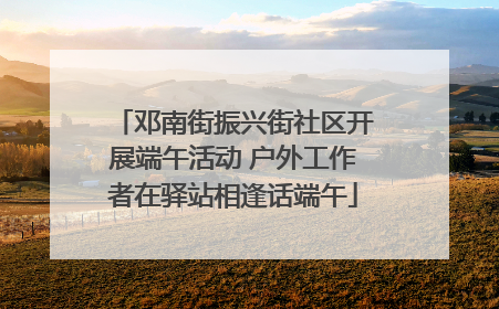 邓南街振兴街社区开展端午活动 户外工作者在驿站相逢话端午