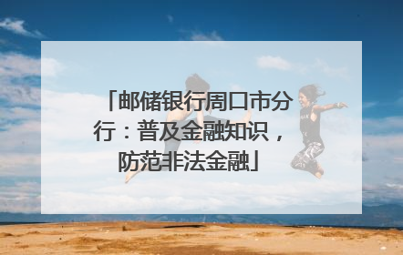 邮储银行周口市分行：普及金融知识，防范非法金融