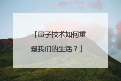 量子技术如何重塑我们的生活？