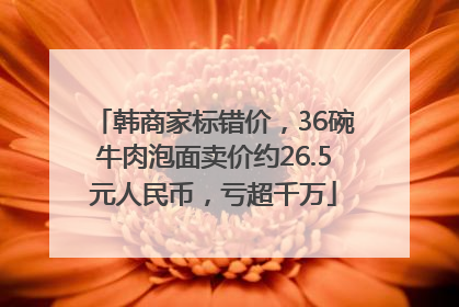 韩商家标错价，36碗牛肉泡面卖价约26.5元人民币，亏超千万