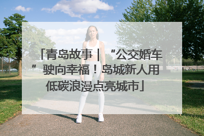 青岛故事｜“公交婚车”驶向幸福！岛城新人用低碳浪漫点亮城市